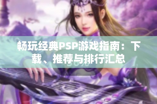 畅玩经典PSP游戏指南：下载、推荐与排行汇总