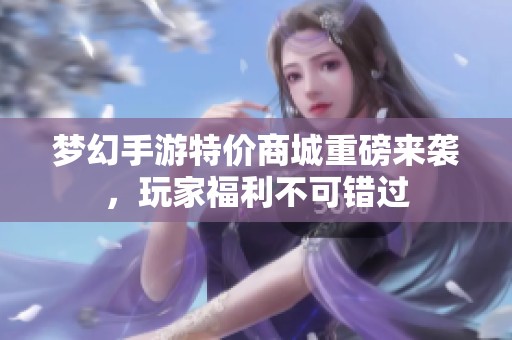 梦幻手游特价商城重磅来袭，玩家福利不可错过