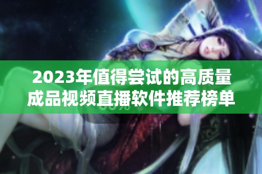 2023年值得尝试的高质量成品视频直播软件推荐榜单