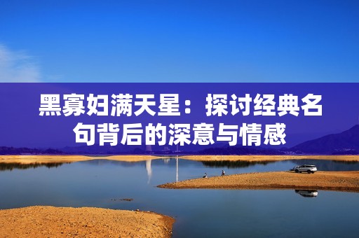 黑寡妇满天星：探讨经典名句背后的深意与情感