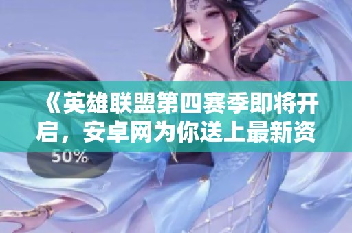 《英雄联盟第四赛季即将开启，安卓网为你送上最新资讯》