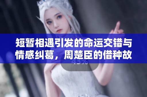 短暂相遇引发的命运交错与情感纠葛，周楚臣的借种故事揭秘