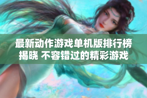 最新动作游戏单机版排行榜揭晓 不容错过的精彩游戏推荐