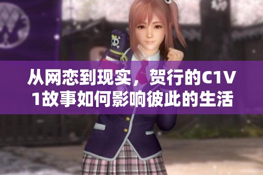 从网恋到现实，贺行的C1V1故事如何影响彼此的生活？