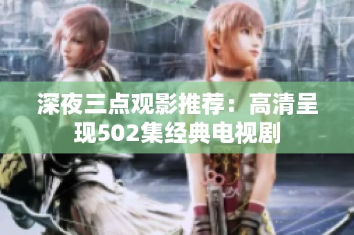 深夜三点观影推荐：高清呈现502集经典电视剧