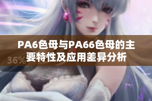 PA6色母与PA66色母的主要特性及应用差异分析