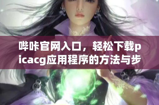 哔咔官网入口，轻松下载picacg应用程序的方法与步骤
