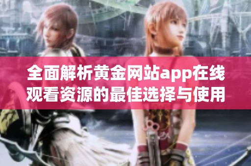 全面解析黄金网站app在线观看资源的最佳选择与使用体验