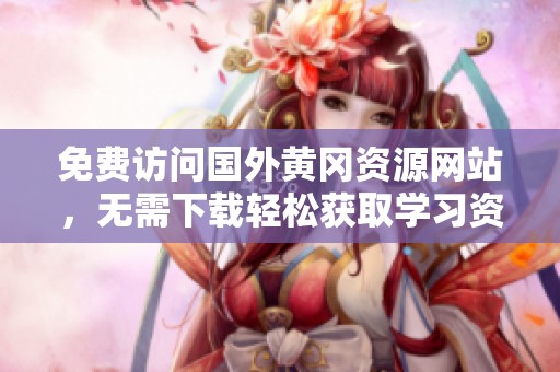 免费访问国外黄冈资源网站，无需下载轻松获取学习资料