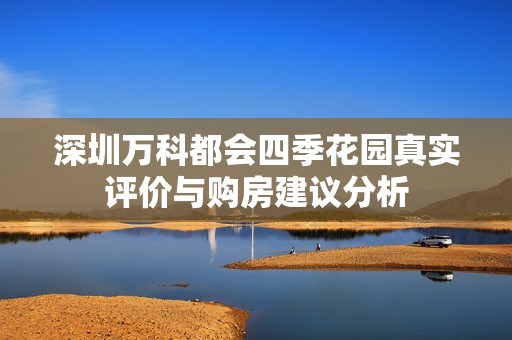 深圳万科都会四季花园真实评价与购房建议分析