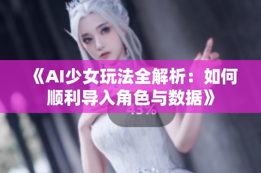 《AI少女玩法全解析：如何顺利导入角色与数据》