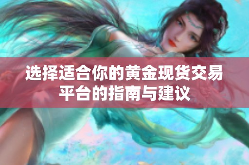 选择适合你的黄金现货交易平台的指南与建议