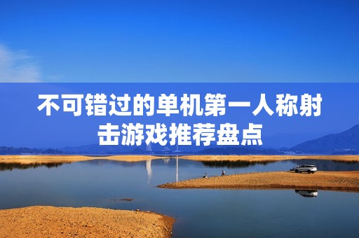 不可错过的单机第一人称射击游戏推荐盘点