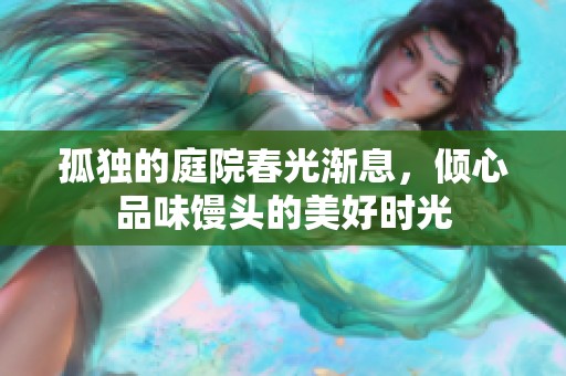 孤独的庭院春光渐息，倾心品味馒头的美好时光