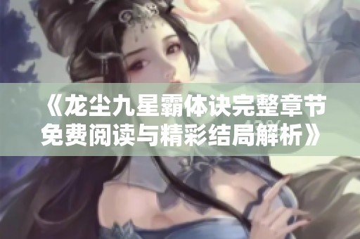 《龙尘九星霸体诀完整章节免费阅读与精彩结局解析》