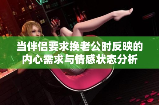 当伴侣要求换老公时反映的内心需求与情感状态分析