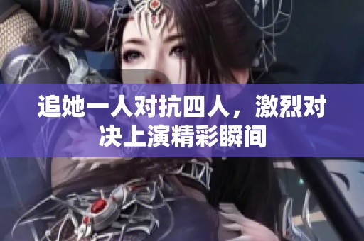 追她一人对抗四人，激烈对决上演精彩瞬间