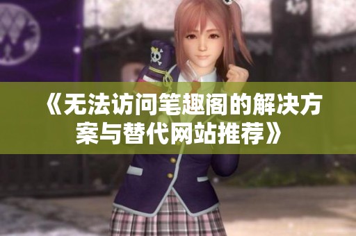 《无法访问笔趣阁的解决方案与替代网站推荐》