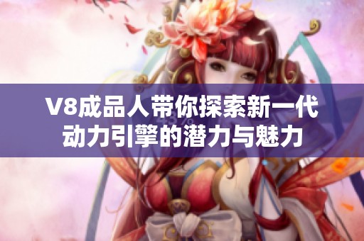 V8成品人带你探索新一代动力引擎的潜力与魅力