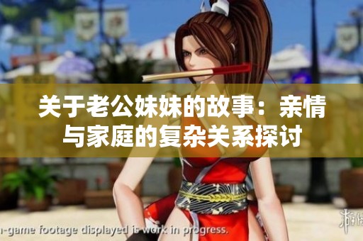 关于老公妹妹的故事：亲情与家庭的复杂关系探讨