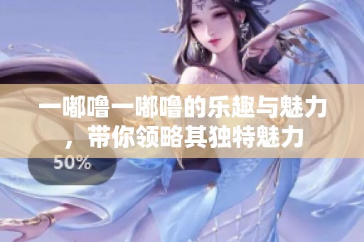 一嘟噜一嘟噜的乐趣与魅力，带你领略其独特魅力