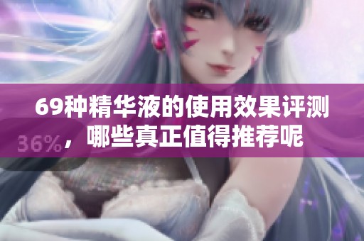 69种精华液的使用效果评测，哪些真正值得推荐呢