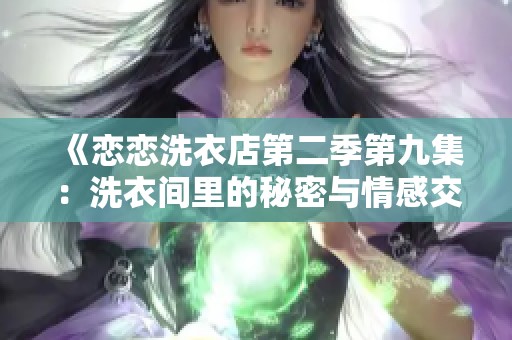 《恋恋洗衣店第二季第九集：洗衣间里的秘密与情感交织》