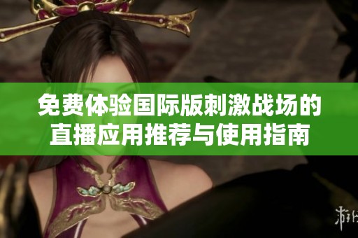 免费体验国际版刺激战场的直播应用推荐与使用指南