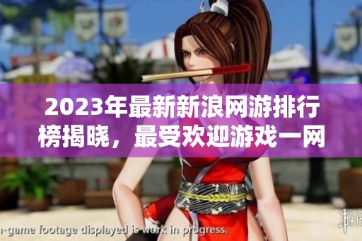 2023年最新新浪网游排行榜揭晓，最受欢迎游戏一网打尽