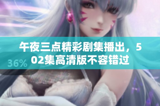 午夜三点精彩剧集播出，502集高清版不容错过