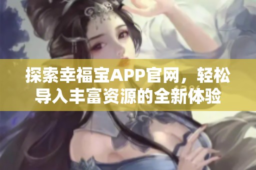 探索幸福宝APP官网，轻松导入丰富资源的全新体验