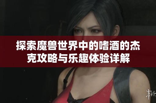 探索魔兽世界中的嗜酒的杰克攻略与乐趣体验详解