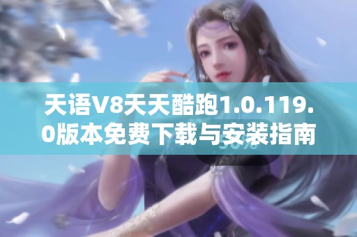天语V8天天酷跑1.0.119.0版本免费下载与安装指南