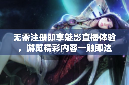 无需注册即享魅影直播体验，游览精彩内容一触即达