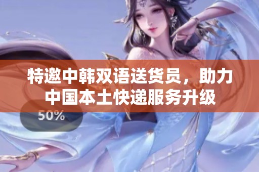 特邀中韩双语送货员，助力中国本土快递服务升级