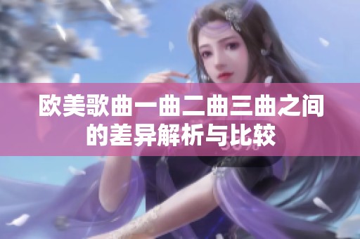 欧美歌曲一曲二曲三曲之间的差异解析与比较