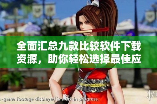 全面汇总九款比较软件下载资源，助你轻松选择最佳应用