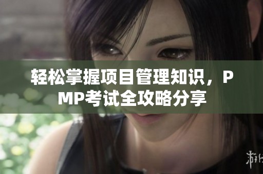 轻松掌握项目管理知识，PMP考试全攻略分享