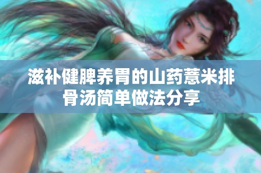 滋补健脾养胃的山药薏米排骨汤简单做法分享