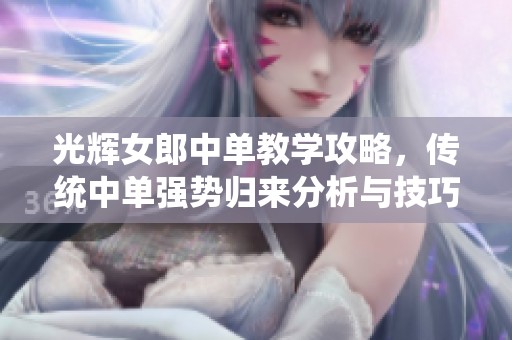 光辉女郎中单教学攻略，传统中单强势归来分析与技巧分享