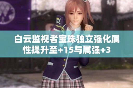 白云监视者宝珠独立强化属性提升至+15与属强+3