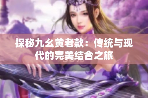 探秘九幺黄老款：传统与现代的完美结合之旅