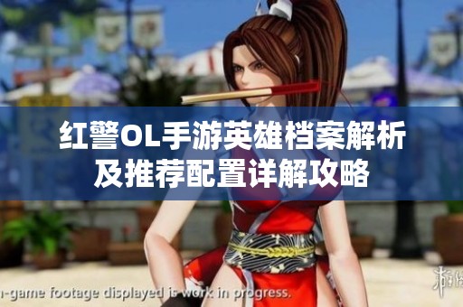 红警OL手游英雄档案解析及推荐配置详解攻略