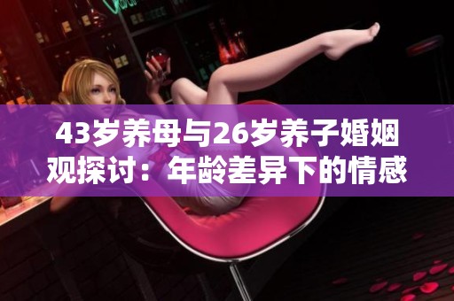 43岁养母与26岁养子婚姻观探讨：年龄差异下的情感世界