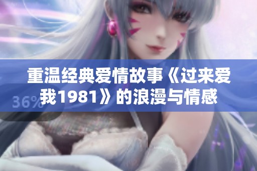 重温经典爱情故事《过来爱我1981》的浪漫与情感