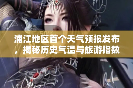 浦江地区首个天气预报发布，揭秘历史气温与旅游指数