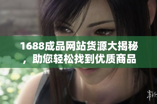 1688成品网站货源大揭秘，助您轻松找到优质商品