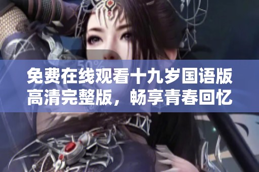 免费在线观看十九岁国语版高清完整版，畅享青春回忆