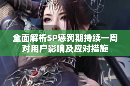 全面解析SP惩罚期持续一周对用户影响及应对措施