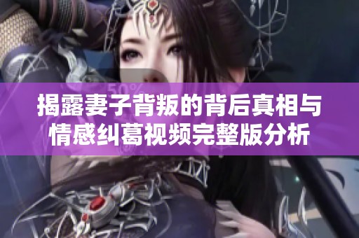 揭露妻子背叛的背后真相与情感纠葛视频完整版分析